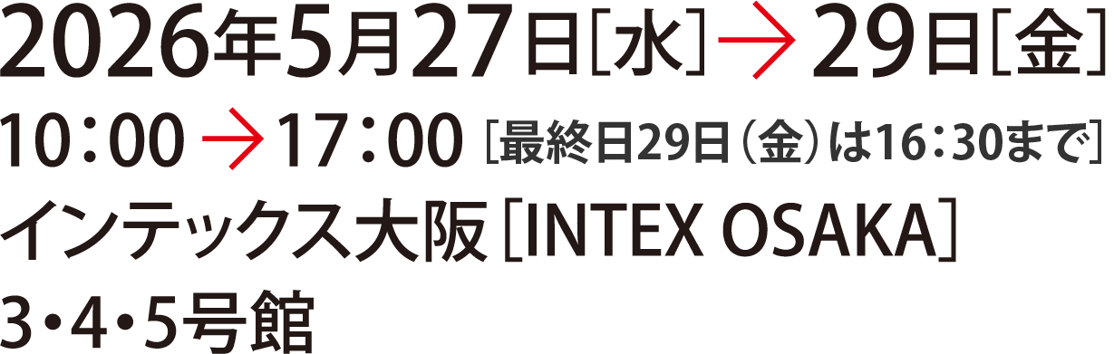 2026年5月27日［水］〜29日［金］10：00〜17：00［最終日29日（金）は16：30まで］ インテックス大阪 3・4・5号館