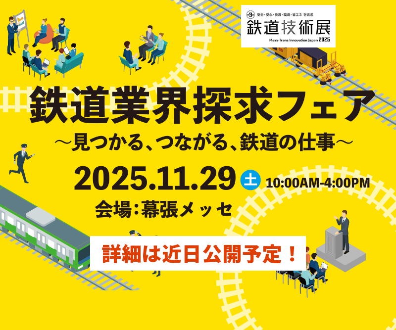 鉄道業界探求フェア～見つかる、つながる、鉄道の仕事～ 2025.11.29 10:00AM-4:00PM 会場：幕張メッセ